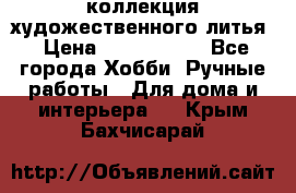 коллекция художественного литья › Цена ­ 1 200 000 - Все города Хобби. Ручные работы » Для дома и интерьера   . Крым,Бахчисарай